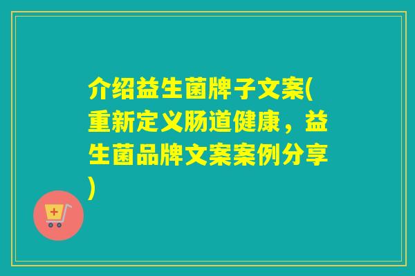 介绍益生菌牌子文案(重新定义肠道健康，益生菌品牌文案案例分享)