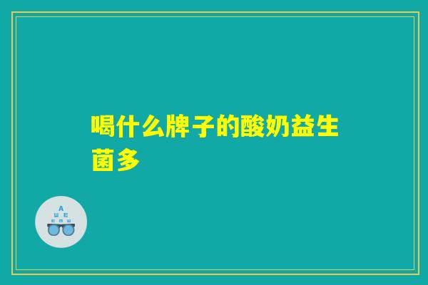 喝什么牌子的酸奶益生菌多
