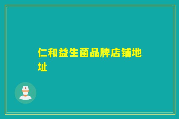 仁和益生菌品牌店铺地址