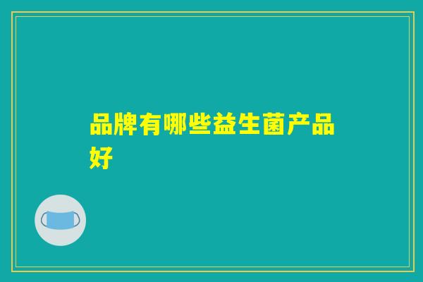品牌有哪些益生菌产品好