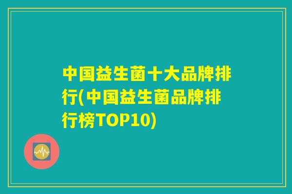 中国益生菌十大品牌排行(中国益生菌品牌排行榜TOP10)