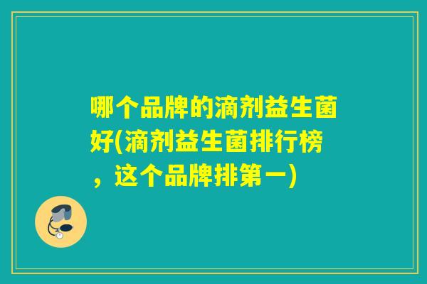 哪个品牌的滴剂益生菌好(滴剂益生菌排行榜，这个品牌排第一)