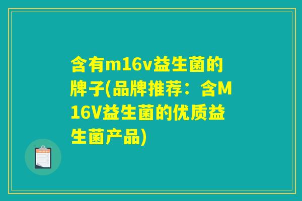 含有m16v益生菌的牌子(品牌推荐：含M16V益生菌的优质益生菌产品)