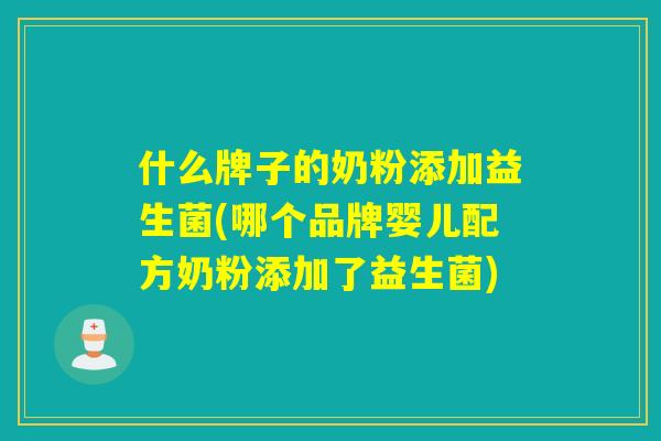 什么牌子的奶粉添加益生菌(哪个品牌婴儿配方奶粉添加了益生菌)