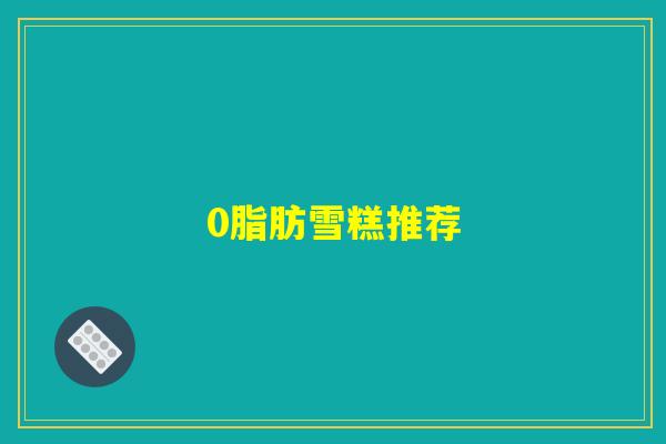 0脂肪雪糕推荐