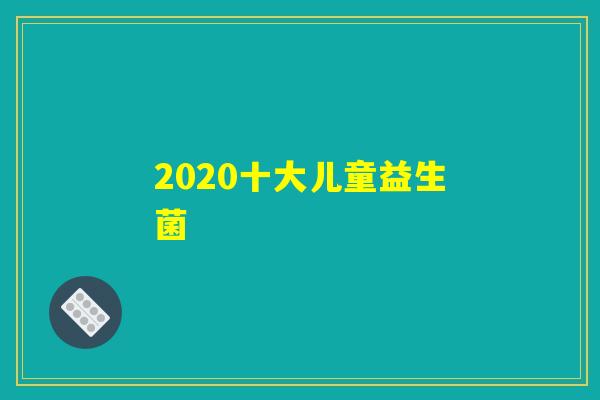 2020十大儿童益生菌