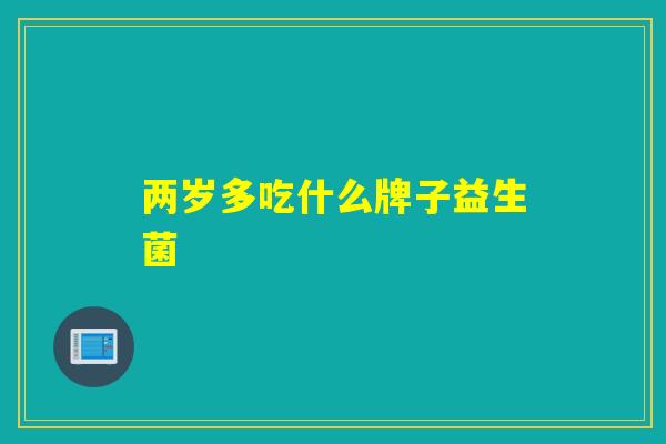 两岁多吃什么牌子益生菌