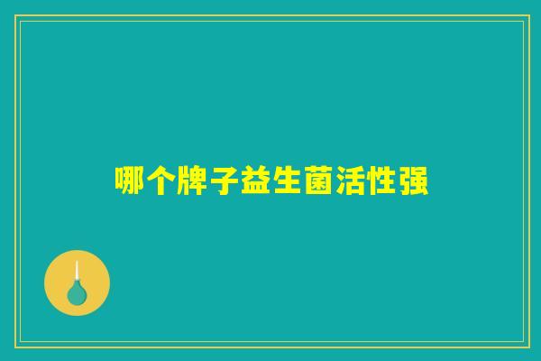 哪个牌子益生菌活性强