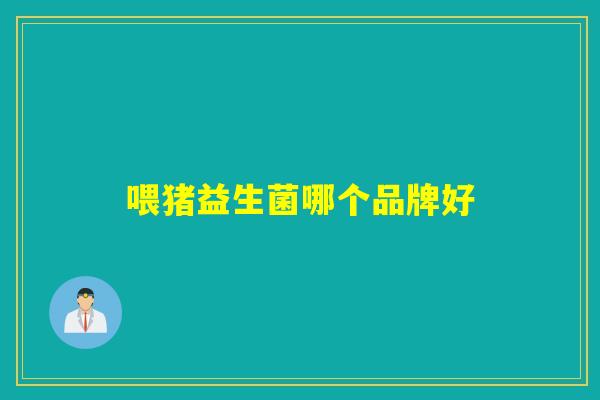 喂猪益生菌哪个品牌好