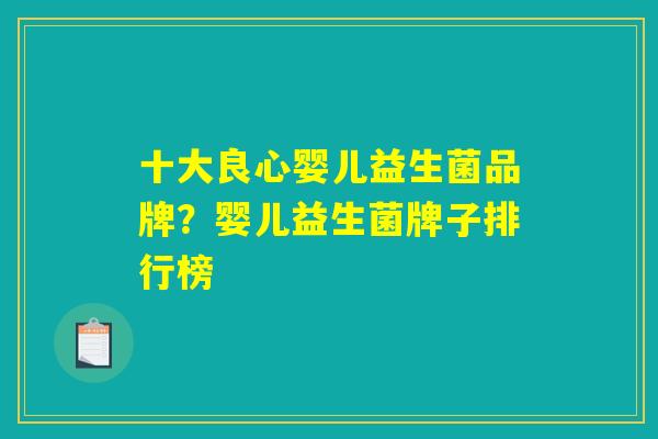 十大良心婴儿益生菌品牌？婴儿益生菌牌子排行榜