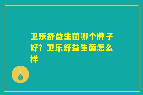 卫乐舒益生菌哪个牌子好？卫乐舒益生菌怎么样