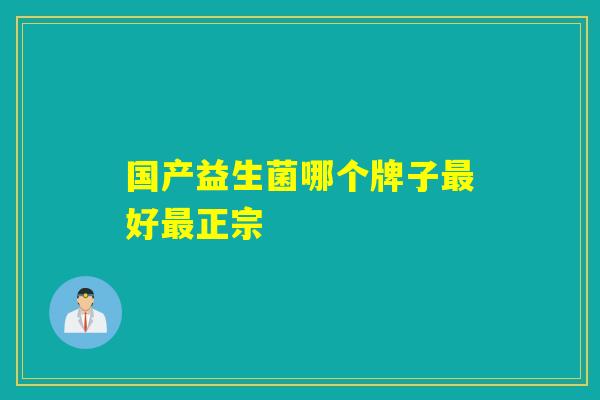国产益生菌哪个牌子最好最正宗
