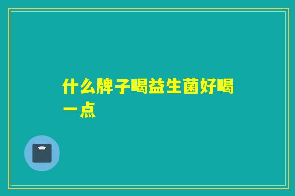 什么牌子喝益生菌好喝一点