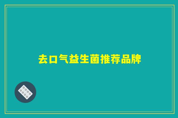 去口气益生菌推荐品牌