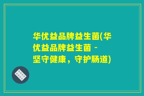 华优益品牌益生菌(华优益品牌益生菌 - 坚守健康，守护肠道)