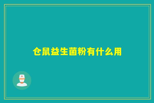 详细阅读:仓鼠益生菌粉有什么用 仓鼠益生菌粉有什么用