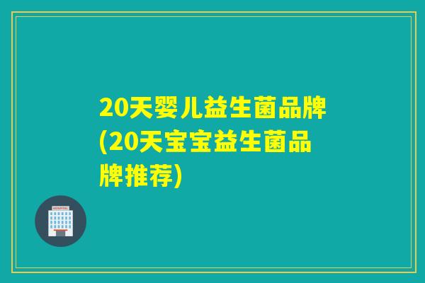 20天婴儿益生菌品牌(20天宝宝益生菌品牌推荐)