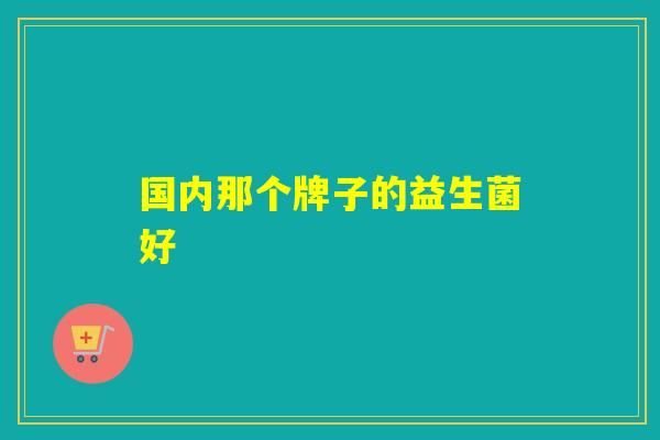 国内那个牌子的益生菌好