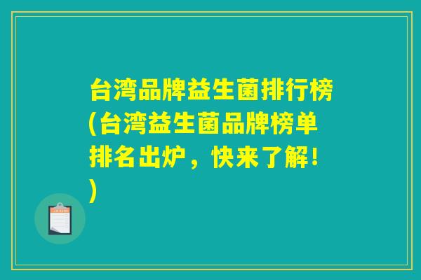台湾品牌益生菌排行榜(台湾益生菌品牌榜单排名出炉，快来了解！)
