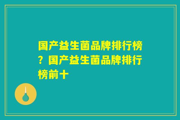 国产益生菌品牌排行榜？国产益生菌品牌排行榜前十