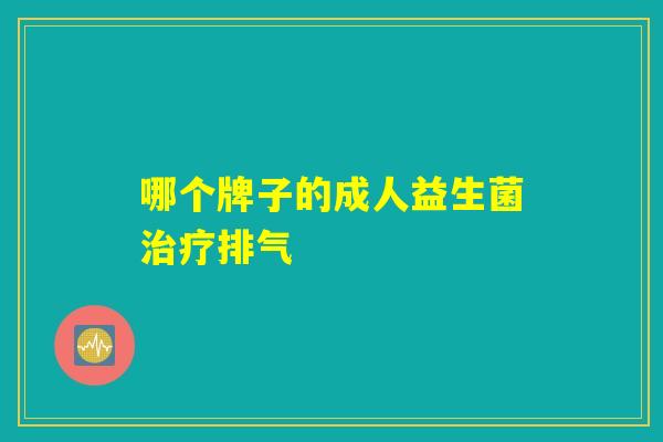 哪个牌子的成人益生菌治疗排气