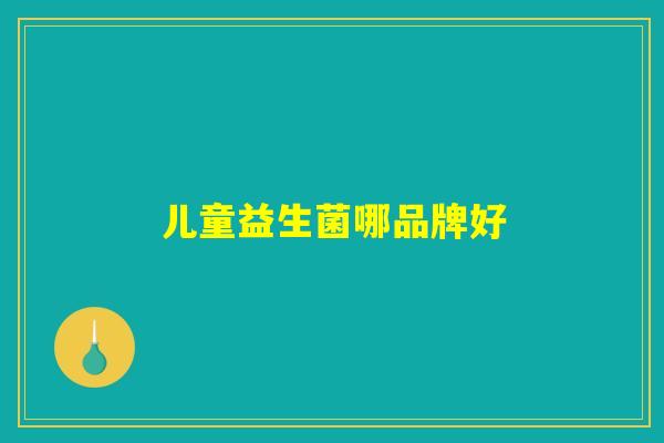 儿童益生菌哪品牌好 儿童益生菌哪品牌好