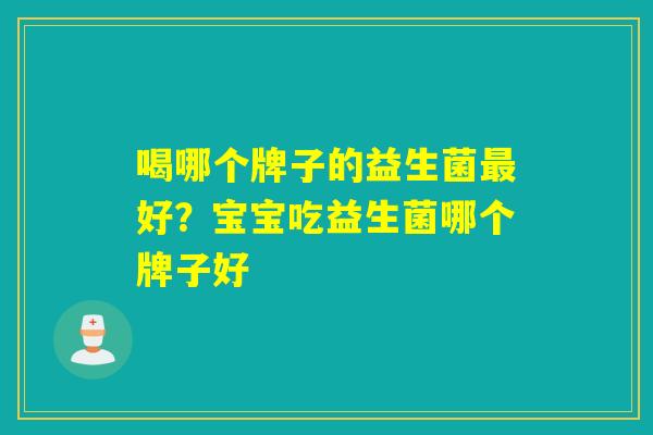 喝哪个牌子的益生菌最好？宝宝吃益生菌哪个牌子好