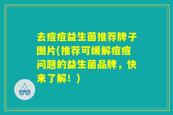去痘痘益生菌推荐牌子图片(推荐可缓解痘痘问题的益生菌品牌，快来了解！)