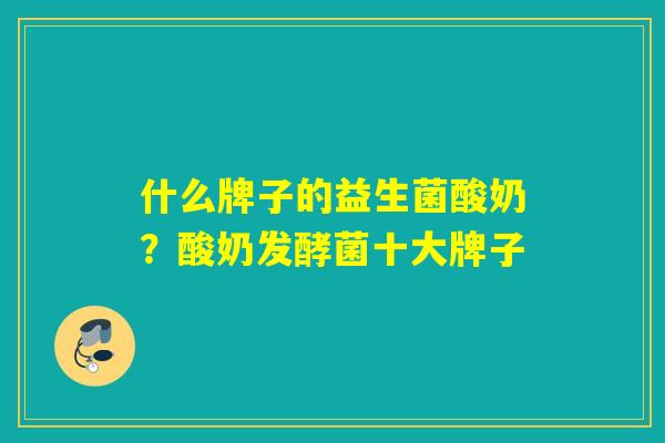 详细阅读:什么牌子的益生菌酸奶?酸奶发酵菌十大牌子 什么牌子的益生菌酸奶?酸奶发酵菌十大牌子