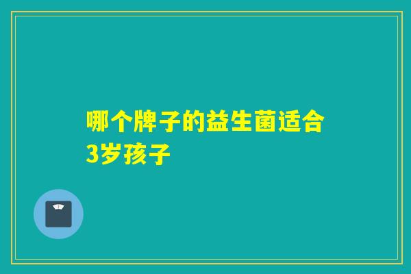 哪个牌子的益生菌适合3岁孩子