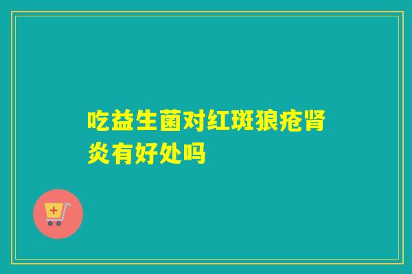吃益生菌对红斑狼疮肾炎有好处吗