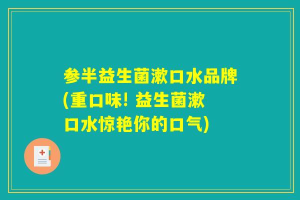 参半益生菌漱口水品牌(重口味! 益生菌漱口水惊艳你的口气)