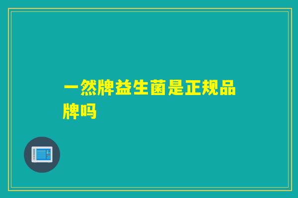 一然牌益生菌是正规品牌吗