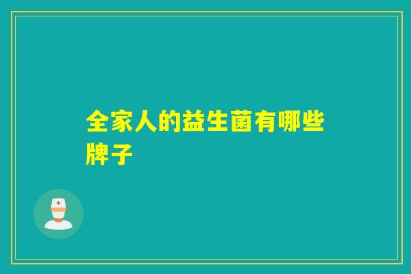 详细阅读:全家人的益生菌有哪些牌子 全家人的益生菌有哪些牌子
