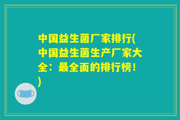 中国益生菌厂家排行(中国益生菌生产厂家大全：最全面的排行榜！)