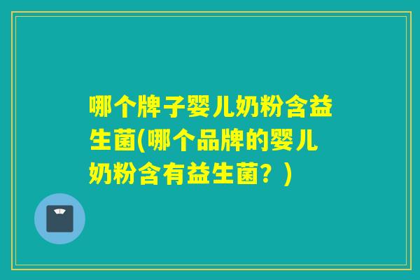 哪个牌子婴儿奶粉含益生菌(哪个品牌的婴儿奶粉含有益生菌？)