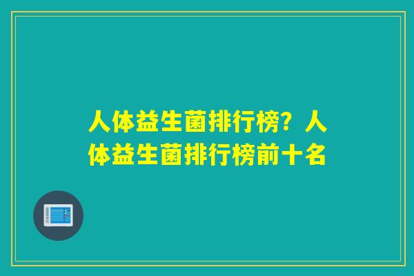 人体益生菌排行榜？人体益生菌排行榜前十名