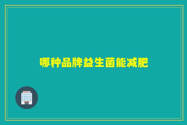 哪种品牌益生菌能 哪种品牌益生菌能