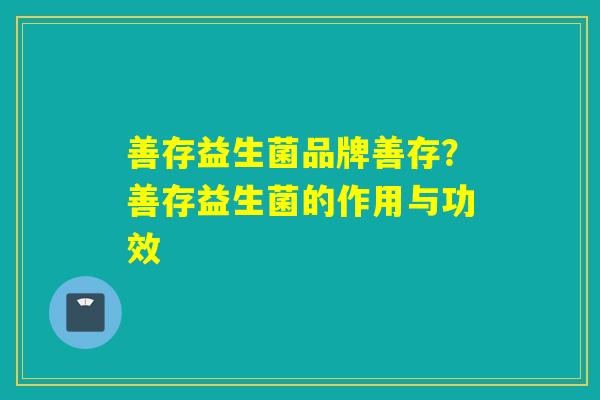 善存益生菌品牌善存？善存益生菌的作用与功效