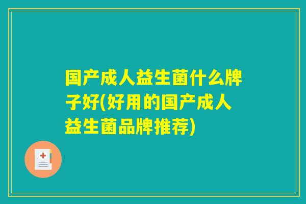 国产成人益生菌什么牌子好(好用的国产成人益生菌品牌推荐)