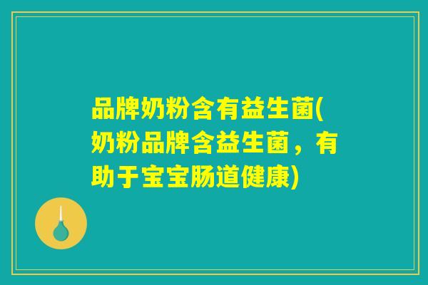 品牌奶粉含有益生菌(奶粉品牌含益生菌，有助于宝宝肠道健康)
