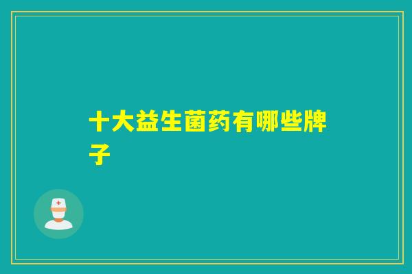 十大益生菌药有哪些牌子