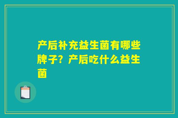 产后补充益生菌有哪些牌子？产后吃什么益生菌