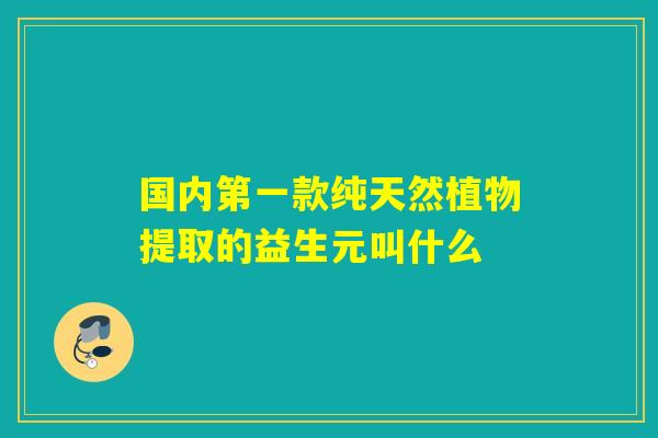 国内第一款纯天然植物提取的益生元叫什么