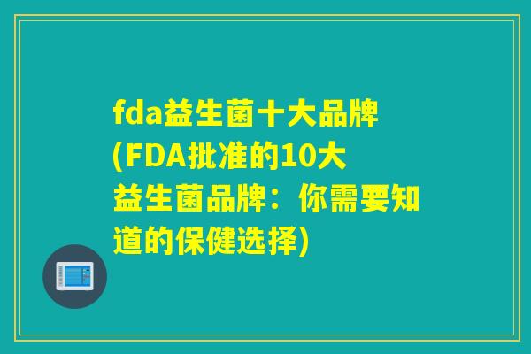 fda益生菌十大品牌(FDA批准的10大益生菌品牌：你需要知道的保健选择)