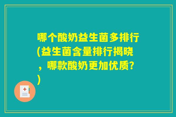 哪个酸奶益生菌多排行(益生菌含量排行揭晓，哪款酸奶更加优质？)