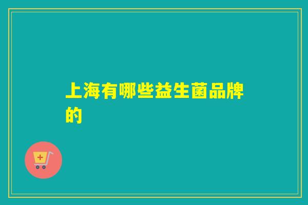 详细阅读:上海有哪些益生菌品牌的 上海有哪些益生菌品牌的