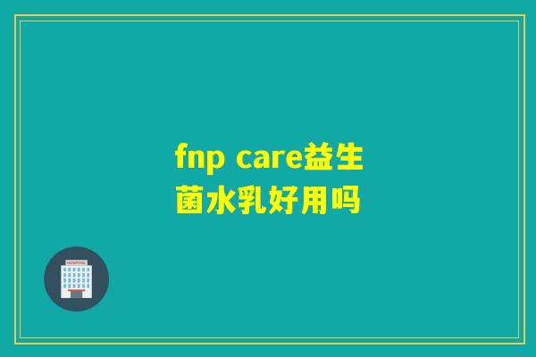 fnp care益生菌水乳好用吗