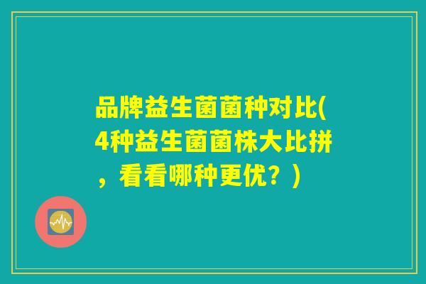 品牌益生菌菌种对比(4种益生菌菌株大比拼，看看哪种更优？)