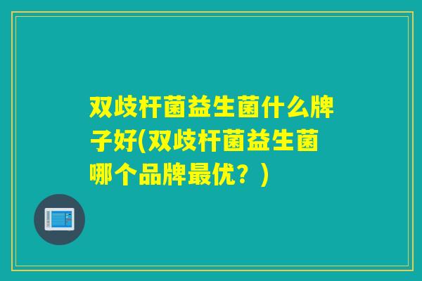 双歧杆菌益生菌什么牌子好(双歧杆菌益生菌哪个品牌最优？)